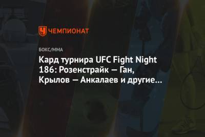 Кард турнира UFC Fight Night 186: Розенстрайк — Ган, Крылов — Анкалаев и другие бои