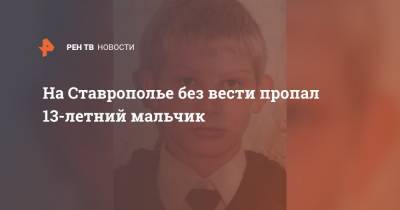 На Ставрополье без вести пропал 13-летний мальчик