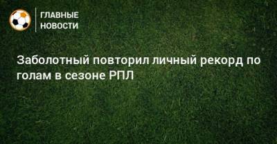 Заболотный повторил личный рекорд по голам в сезоне РПЛ
