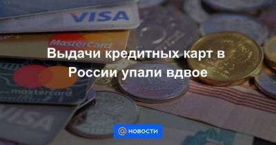 Выдачи кредитных карт в России упали вдвое