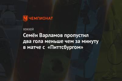 Семён Варламов пропустил два гола меньше чем за минуту в матче с «Питтсбургом»