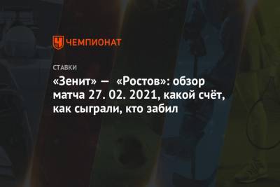 «Зенит» — «Ростов»: обзор матча 27.02.2021, какой счёт, как сыграли, кто забил