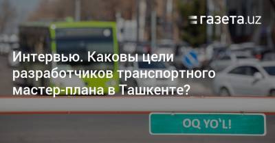 Каковы цели разработчиков транспортного мастер-плана в Ташкенте? Интервью