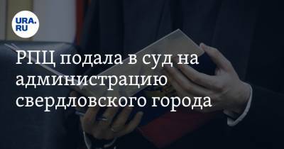 РПЦ подала в суд на администрацию свердловского города