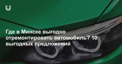 Где в Минске выгодно отремонтировать автомобиль? 10 выгодных предложений