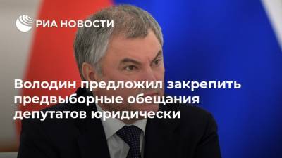 Володин предложил закрепить предвыборные обещания депутатов юридически