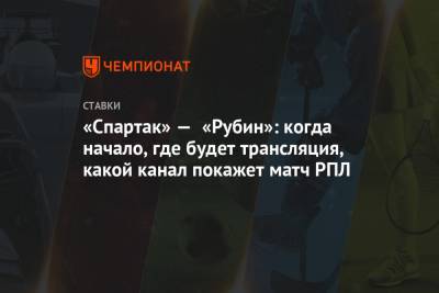 «Спартак» — «Рубин»: когда начало, где будет трансляция, какой канал покажет матч РПЛ