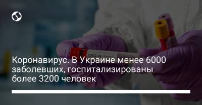 Коронавирус. В Украине менее 6000 заболевших, госпитализированы более 3200 человек