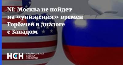 NI: Москва не пойдет на «унижения» времен Горбачев в диалоге с Западом