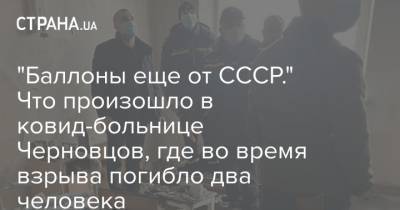 "Баллоны еще от СССР." Что произошло в ковид-больнице Черновцов, где во время взрыва погибло два человека