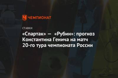 «Спартак» — «Рубин»: прогноз Константина Генича на матч 20-го тура чемпионата России