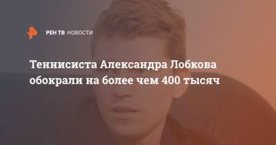 Теннисиста Александра Лобкова обокрали на более чем 400 тысяч