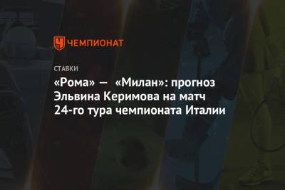 «Рома» — «Милан»: прогноз Эльвина Керимова на матч 24-го тура чемпионата Италии