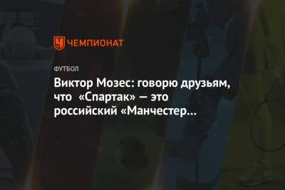 Виктор Мозес: говорю друзьям, что «Спартак» — это российский «Манчестер Юнайтед»