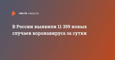 В России выявили 11 359 новых случаев коронавируса за сутки