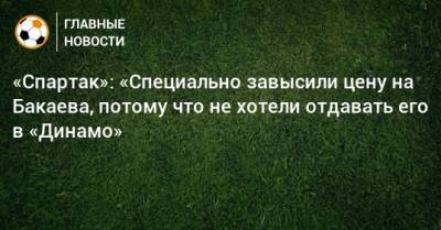 «Спартак»: «Специально завысили цену на Бакаева, потому что не хотели отдавать его в «Динамо»