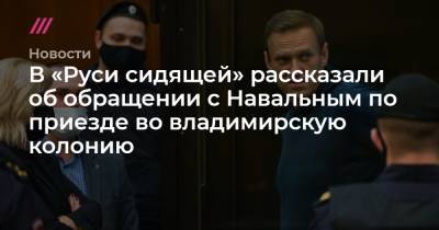 В «Руси сидящей» рассказали об обращении с Навальным по приезде во владимирскую колонию