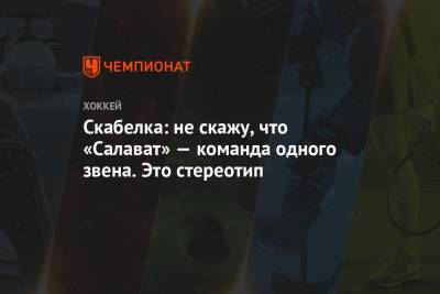 Скабелка: не скажу, что «Салават» — команда одного звена. Это стереотип