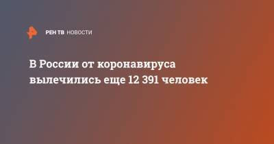 В России от коронавируса вылечились еще 12 391 человек