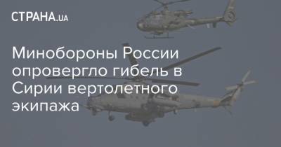 Минобороны России опровергло гибель в Сирии вертолетного экипажа