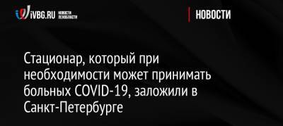 Стационар, который при необходимости может принимать больных COVID-19, заложили в Санкт-Петербурге