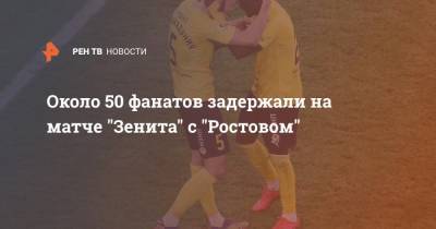 Около 50 фанатов задержали на матче "Зенита" с "Ростовом"