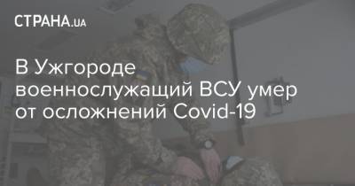 В Ужгороде военнослужащий ВСУ умер от осложнений Covid-19