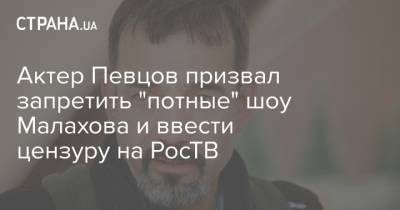 Актер Певцов призвал запретить "потные" шоу Малахова и ввести цензуру на РосТВ