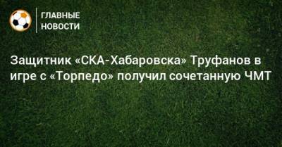 Защитник «СКА-Хабаровска» Труфанов в игре с «Торпедо» получил сочетанную ЧМТ