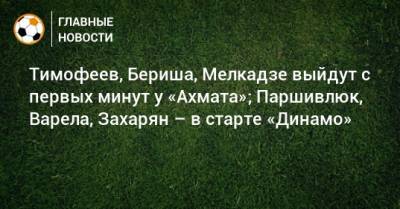 Тимофеев, Бериша, Мелкадзе выйдут с первых минут у «Ахмата»; Паршивлюк, Варела, Захарян – в старте «Динамо»