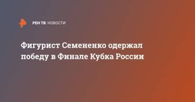 Фигурист Семененко одержал победу в Финале Кубка России
