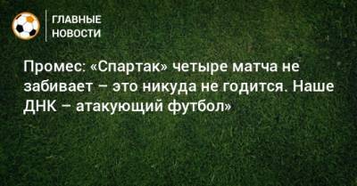 Промес: «Спартак» четыре матча не забивает – это никуда не годится. Наше ДНК – атакующий футбол»