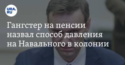 Гангстер на пенсии назвал способ давления на Навального в колонии