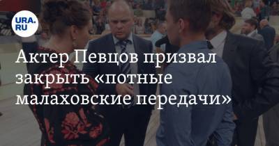 Актер Певцов призвал закрыть «потные малаховские передачи»