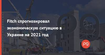 Fitch спрогнозировал экономическую ситуацию в Украине на 2021 год