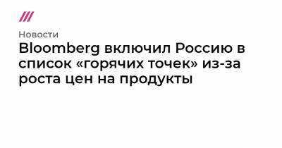 Bloomberg включил Россию в список «горячих точек» из-за роста цен на продукты