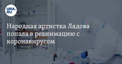 Народная артистка Лядова попала в реанимацию с коронавирусом
