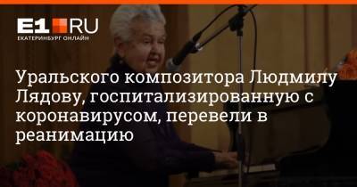 Уральского композитора Людмилу Лядову, госпитализированную с коронавирусом, перевели в реанимацию