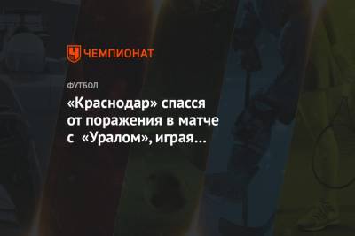 «Краснодар» спасся от поражения в матче с «Уралом», играя вдесятером с 35-й минуты