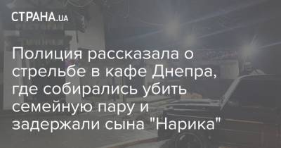 Полиция рассказала о стрельбе в кафе Днепра, где собирались убить семейную пару и задержали сына "Нарика"