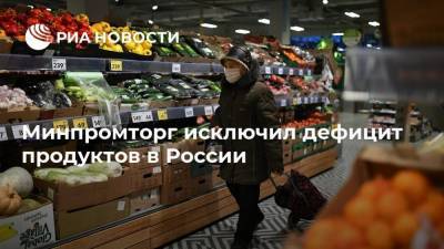 Минпромторг исключил дефицит продуктов в России