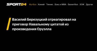 Василий Березуцкий отреагировал на приговор Навальному цитатой из произведения Оруэлла
