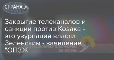 Закрытие телеканалов и санкции против Козака - это узурпация власти Зеленским - заявление "ОПЗЖ"