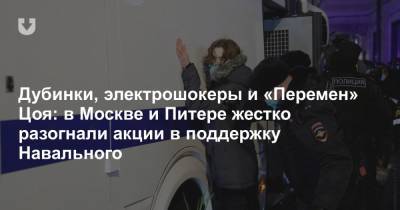 Дубинки, электрошокеры и «Перемен» Цоя: в Москве и Питере жестко разогнали акции в поддержку Навального