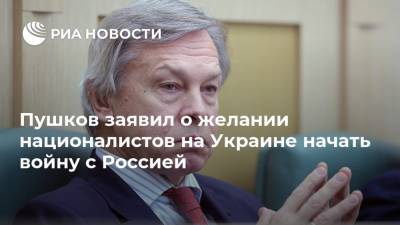 Пушков заявил о желании националистов на Украине начать войну с Россией