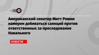 Американский сенатор Митт Ромни намерен добиваться санкций против ответственных за преследование Навального