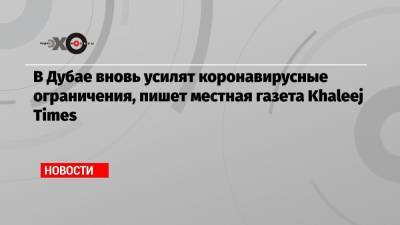 В Дубае вновь усилят коронавирусные ограничения, пишет местная газета Khaleej Times