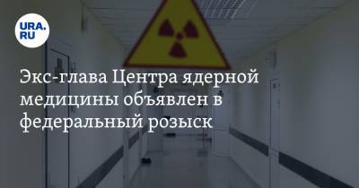 Экс-глава Центра ядерной медицины объявлен в федеральный розыск. Его подозревают в мошенничестве