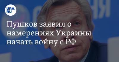 Пушков заявил о намерениях Украины начать войну с РФ