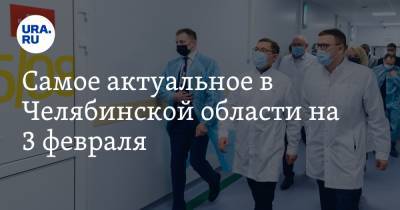 Самое актуальное в Челябинской области на 3 февраля. Текслер принял полпреда Якушева, в Магнитогорске осудили участников митингов